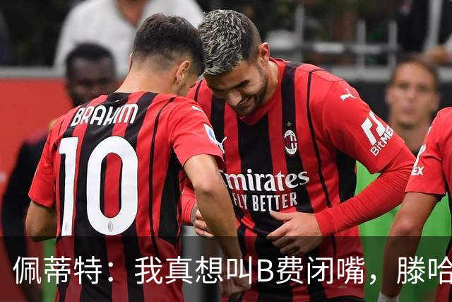 佩蒂特：我真想叫B费闭嘴，滕哈赫下课他有责任