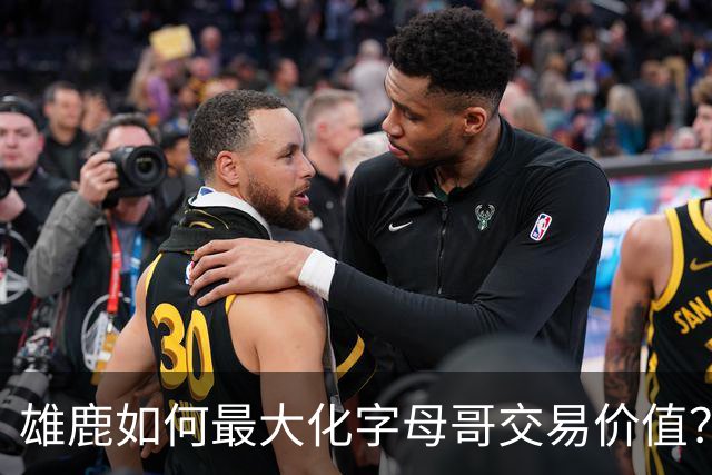雄鹿如何最大化字母哥交易价值？等竞争对手 或许热火会提高报价